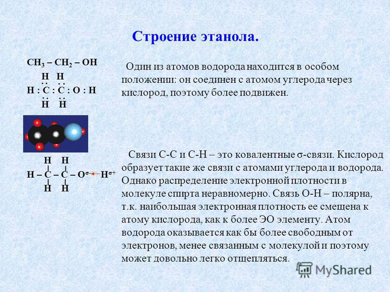 Строение этанола. СН 3 – СН 2 – ОН Н Н Н : С : С : О : Н Н Н Н – С – С – О σ- Н σ+ Н Н Один из атомов водорода находится в особом положении: он соединен с атомом углерода через кислород, поэтому более подвижен. Связи С-С и С-Н – это ковалентные σ-свя