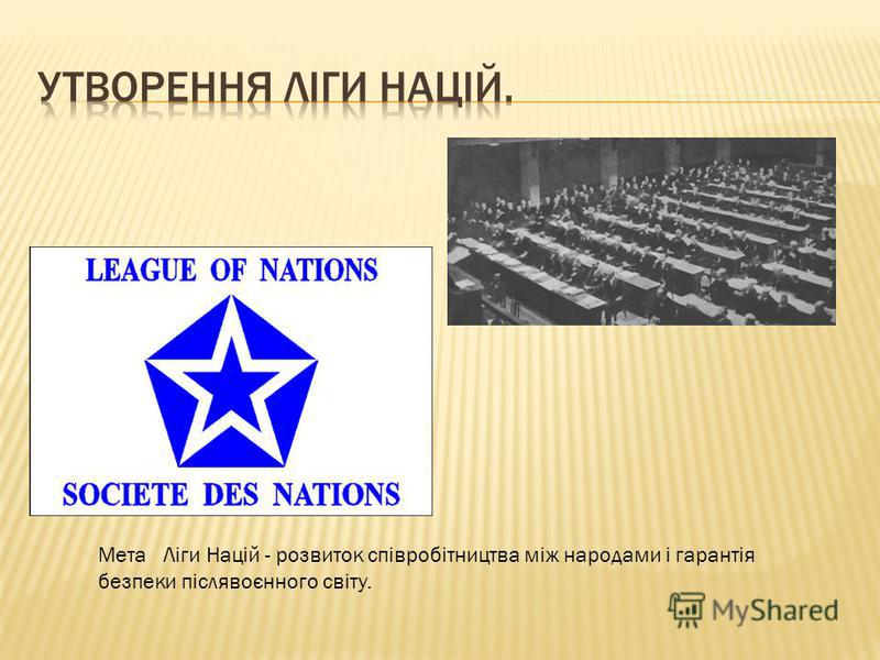 Мета Ліги Націй - розвиток співробітництва між народами і гарантія безпеки післявоєнного світу.