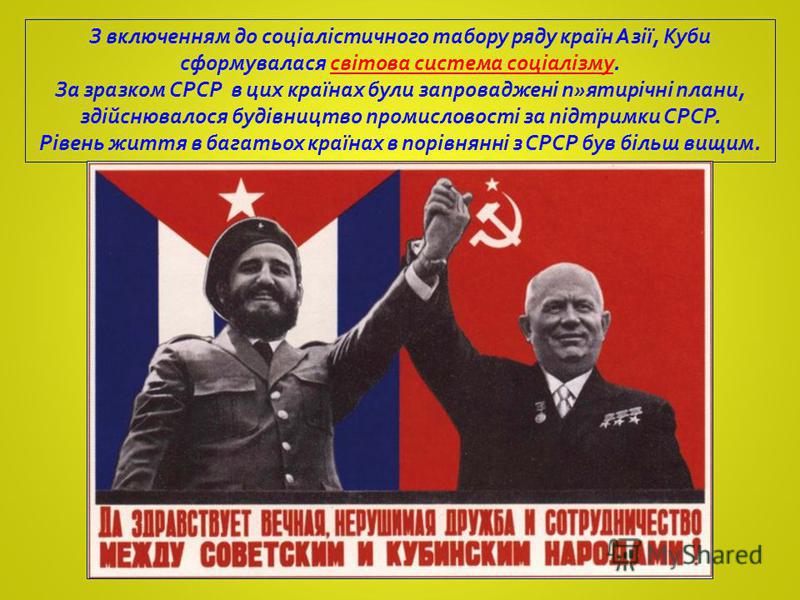 З включенням до соціалістичного табору ряду країн Азії, Куби сформувалася світова система соціалізму. За зразком СРСР в цих країнах були запроваджені п»ятирічні плани, здійснювалося будівництво промисловості за підтримки СРСР. Рівень життя в багатьох