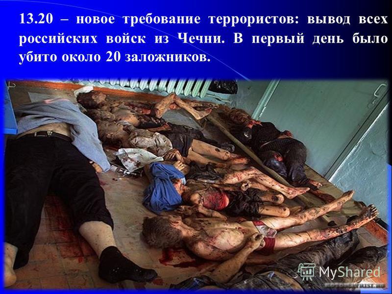 13.20 – новое требование террористов: вывод всех российских войск из Чечни. В первый день было убито около 20 заложников.