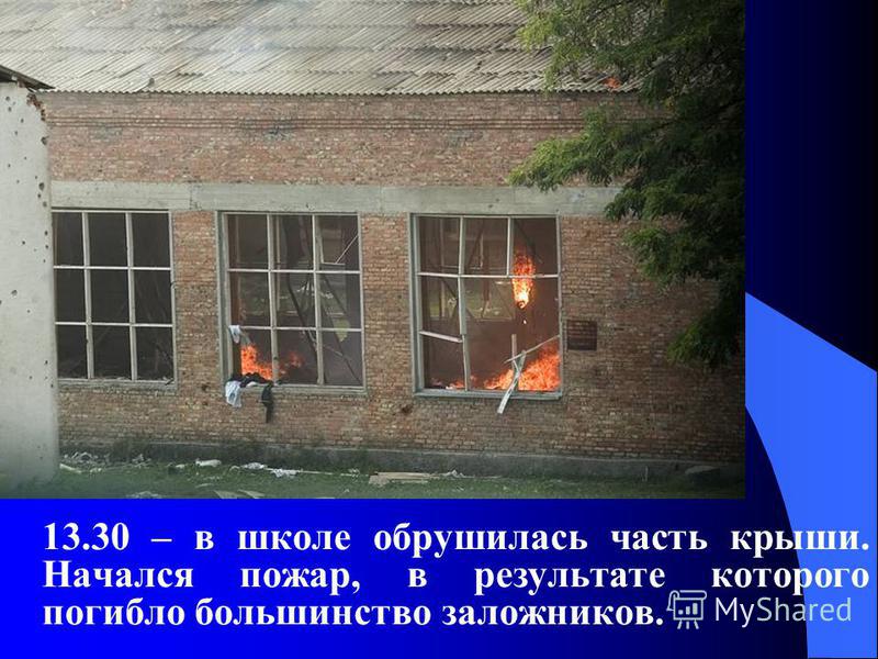 13.30 – в школе обрушилась часть крыши. Начался пожар, в результате которого погибло большинство заложников.
