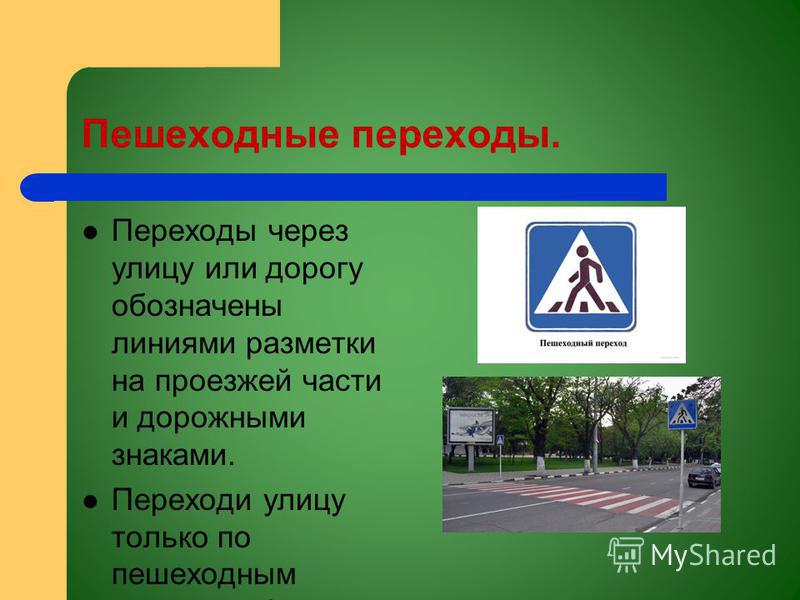 Пешеходные переходы. Переходы через улицу или дорогу обозначены линиями разметки на проезжей части и дорожными знаками. Переходи улицу только по пешеходным переходам!