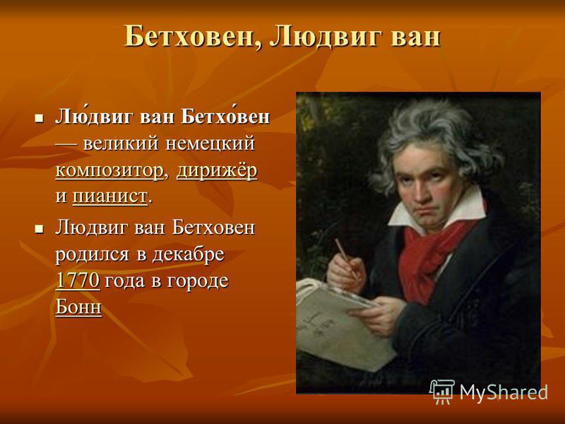 Бетховен, Людвиг ван Лю́двиг ван Бетхо́вен великий немецкий композитор, дирижёр и пианист. Лю́двиг ван Бетхо́вен великий немецкий композитор, дирижёр и пианист. композитор дирижёр пианист композитор дирижёр пианист Людвиг ван Бетховен родился в декаб