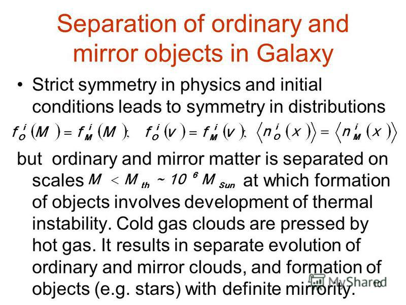10 Separation of ordinary and mirror objects in Galaxy Strict symmetry in physics and initial conditions leads to symmetry in distributions but ordinary and mirror matter is separated on scales at which formation of objects involves development of th