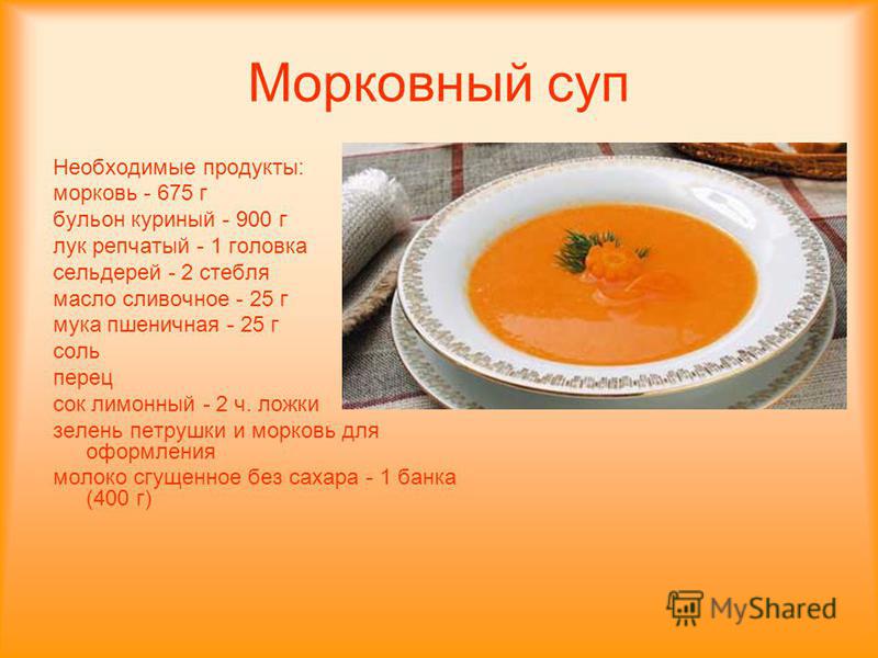 Морковный суп Необходимые продукты: морковь - 675 г бульон куриный - 900 г лук репчатый - 1 головка сельдерей - 2 стебля масло сливочное - 25 г мука пшеничная - 25 г соль перец сок лимонный - 2 ч. ложки зелень петрушки и морковь для оформления молоко