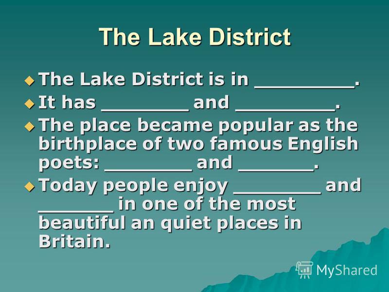 The Lake District The Lake District is in ________. The Lake District is in ________. It has _______ and ________. It has _______ and ________. The place became popular as the birthplace of two famous English poets: _______ and ______. The place beca
