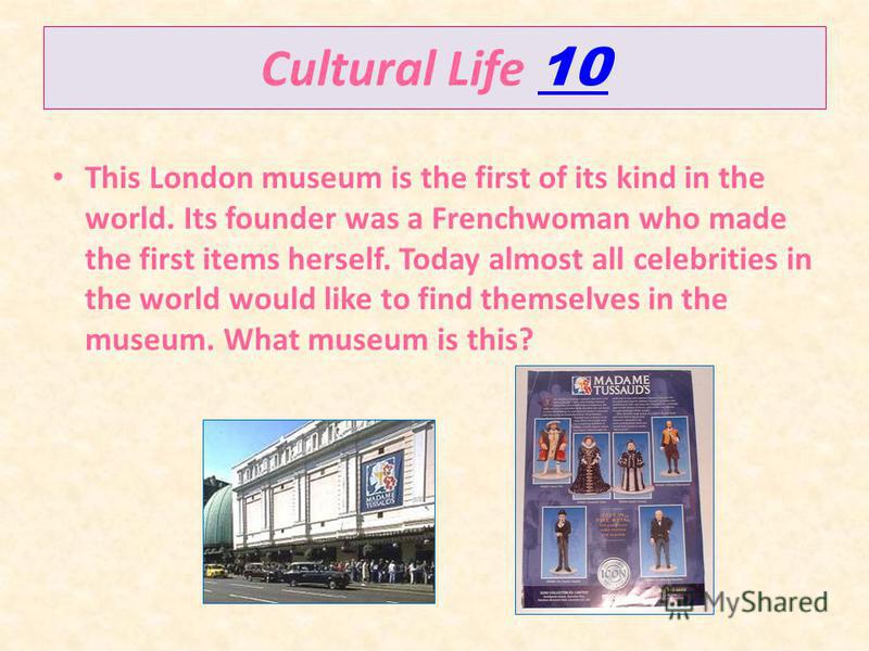 Cultural Life 10 10 This London museum is the first of its kind in the world. Its founder was a Frenchwoman who made the first items herself. Today almost all celebrities in the world would like to find themselves in the museum. What museum is this?