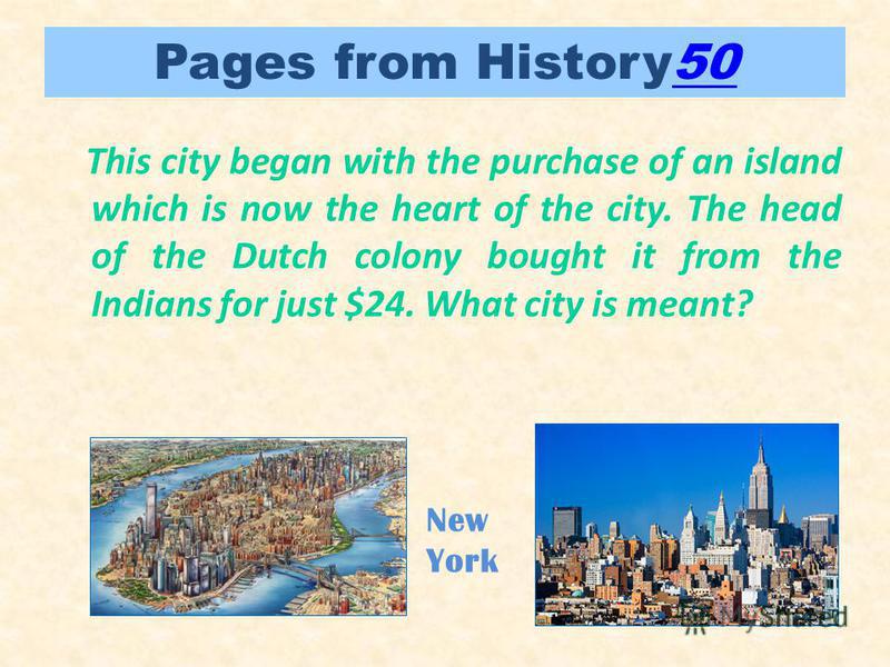 Pages from History5050 This city began with the purchase of an island which is now the heart of the city. The head of the Dutch colony bought it from the Indians for just $24. What city is meant? New York