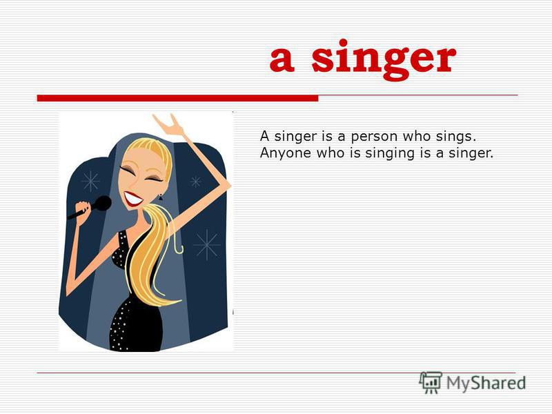 a singer A singer is a person who sings. Anyone who is singing is a singer.