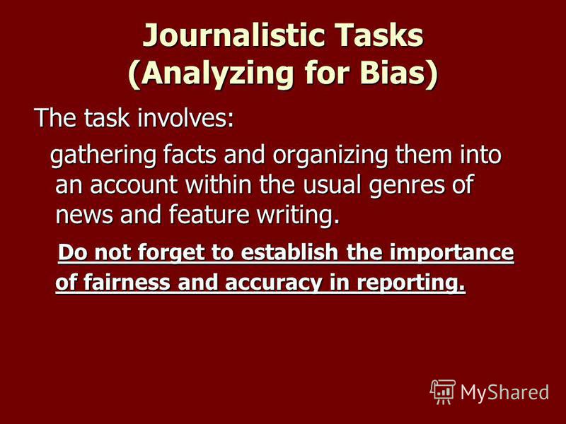 Journalistic Tasks (Analyzing for Bias) The task involves: gathering facts and organizing them into an account within the usual genres of news and feature writing. gathering facts and organizing them into an account within the usual genres of news an