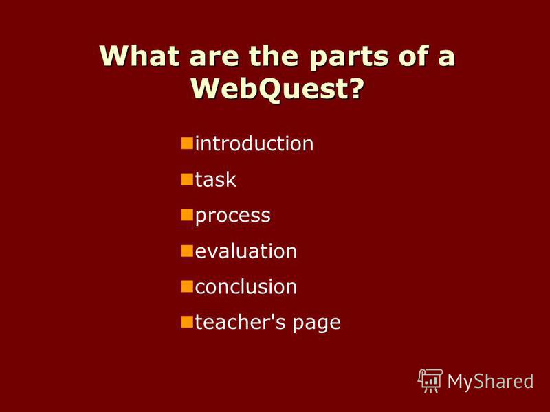What are the parts of a WebQuest? introduction task process evaluation conclusion teacher's page