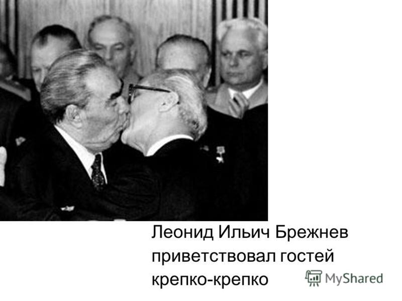 Леонид Ильич Брежнев приветствовал гостей крепко-крепко