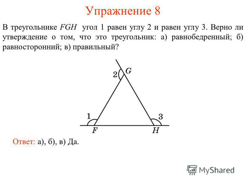 Упражнение 8 Ответ: а), б), в) Да. В треугольнике FGH угол 1 равен углу 2 и равен углу 3. Верно ли утверждение о том, что это треугольник: а) равнобедренный; б) равносторонний; в) правильный?