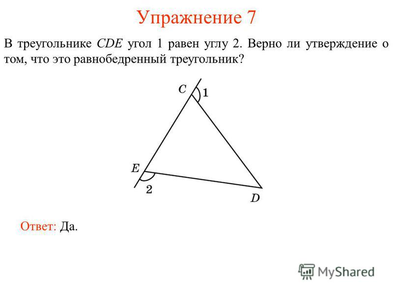 Упражнение 7 В треугольнике CDE угол 1 равен углу 2. Верно ли утверждение о том, что это равнобедренный треугольник? Ответ: Да.