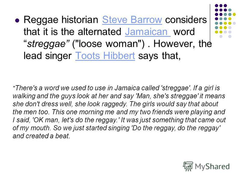 Reggae historian Steve Barrow considers that it is the alternated Jamaican wordstreggae (