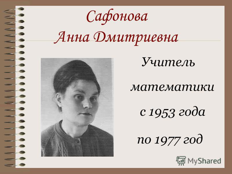 Сафонова Анна Дмитриевна Учитель математики с 1953 года по 1977 год