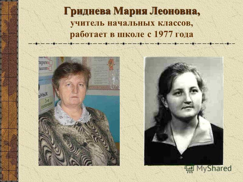 Гриднева Мария Леоновна, Гриднева Мария Леоновна, учитель начальных классов, работает в школе с 1977 года