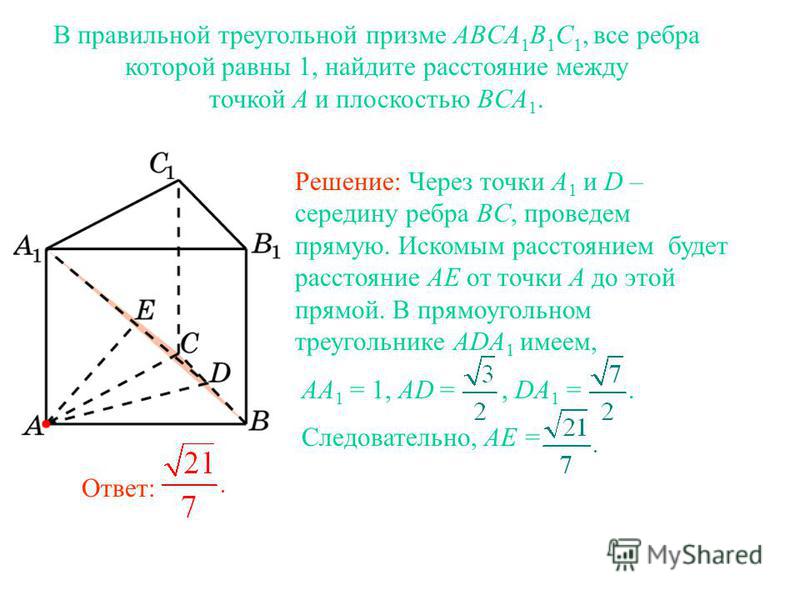 В правильной треугольной призме ABCA 1 B 1 C 1, все ребра которой равны 1, найдите расстояние между точкой A и плоскостью BCA 1. Ответ: Решение: Через точки A 1 и D – середину ребра BC, проведем прямую. Искомым расстоянием будет расстояние AE от точк
