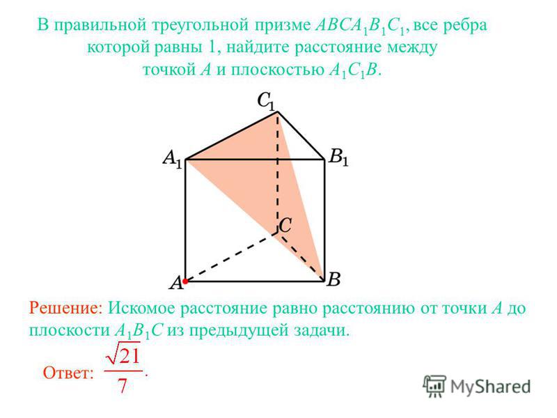 В правильной треугольной призме ABCA 1 B 1 C 1, все ребра которой равны 1, найдите расстояние между точкой A и плоскостью A 1 C 1 B. Решение: Искомое расстояние равно расстоянию от точки A до плоскости A 1 B 1 C из предыдущей задачи. Ответ: