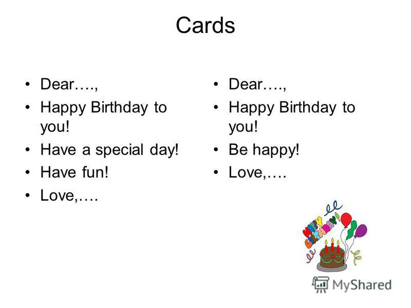 Cards Dear…., Happy Birthday to you! Have a special day! Have fun! Love,…. Dear…., Happy Birthday to you! Be happy! Love,….