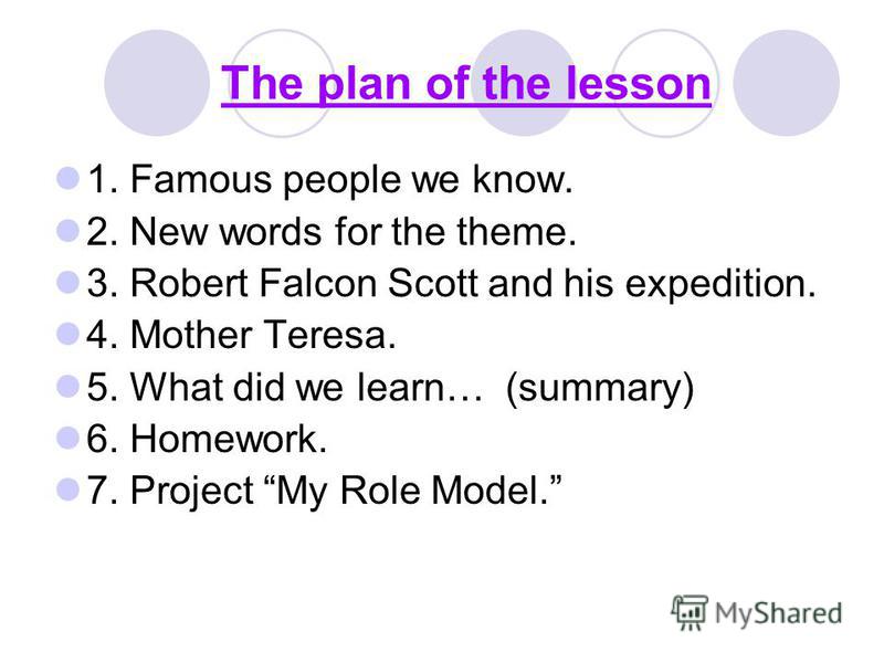 The plan of the lesson 1. Famous people we know. 2. New words for the theme. 3. Robert Falcon Scott and his expedition. 4. Mother Teresa. 5. What did we learn… (summary) 6. Homework. 7. Project My Role Model.