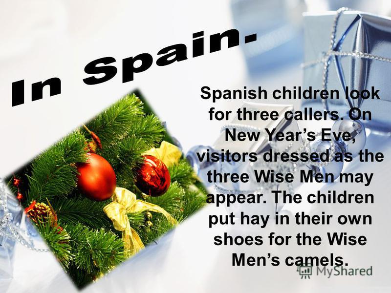 Spanish children look for three callers. On New Years Eve, visitors dressed as the three Wise Men may appear. The children put hay in their own shoes for the Wise Mens camels.