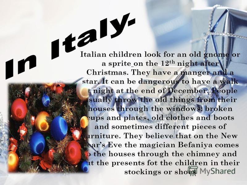 Italian children look for an old gnome or a sprite on the 12 th night after Christmas. They have a manger and a star. It can be dangerous to have a walk at night at the end of December. People usually throw the old things from their houses through th