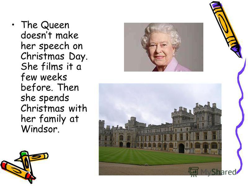 The Queen doesnt make her speech on Christmas Day. She films it a few weeks before. Then she spends Christmas with her family at Windsor.