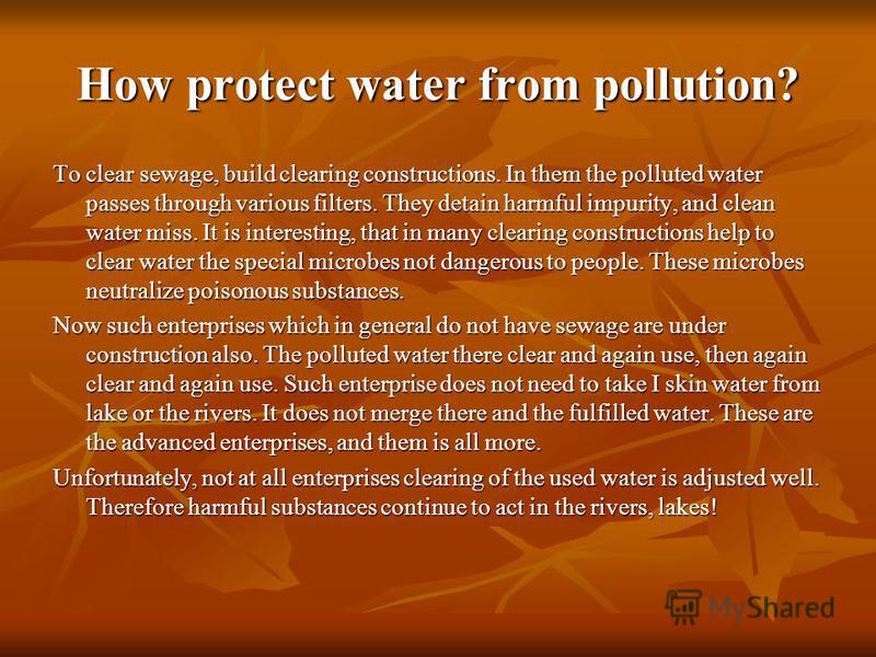 How protect water from pollution? To clear sewage, build clearing constructions. In them the polluted water passes through various filters. They detain harmful impurity, and clean water miss. It is interesting, that in many clearing constructions hel