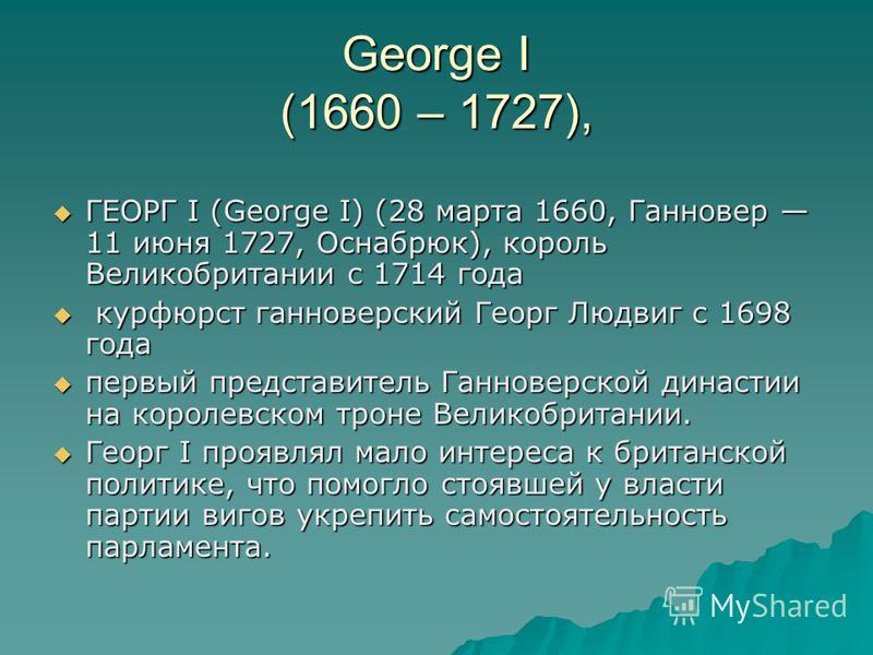 George I (1660 – 1727), ГЕОРГ I (George I) (28 марта 1660, Ганновер 11 июня 1727, Оснабрюк), король Великобритании с 1714 года ГЕОРГ I (George I) (28 марта 1660, Ганновер 11 июня 1727, Оснабрюк), король Великобритании с 1714 года курфюрст ганноверски