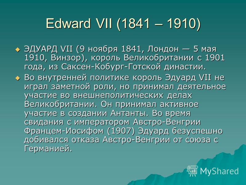 Edward VII (1841 – 1910) ЭДУАРД VII (9 ноября 1841, Лондон 5 мая 1910, Винзор), король Великобритании с 1901 года, из Саксен-Кобург-Готской династии. ЭДУАРД VII (9 ноября 1841, Лондон 5 мая 1910, Винзор), король Великобритании с 1901 года, из Саксен-