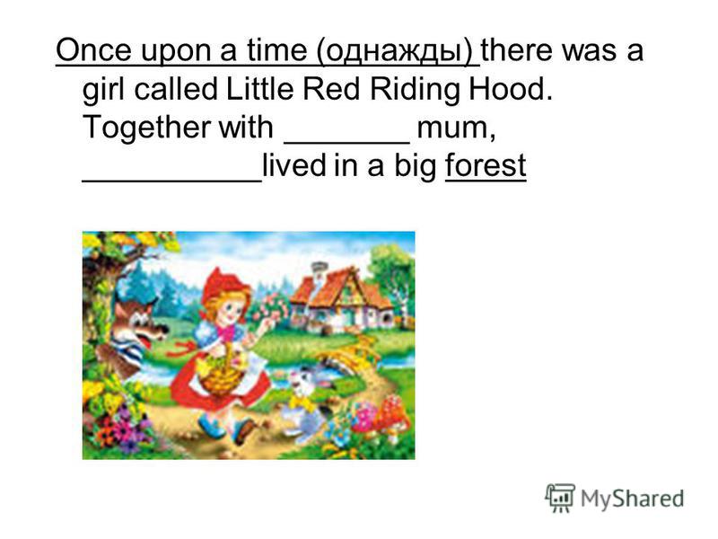 Once upon a time (однажды) there was a girl called Little Red Riding Hood. Together with _______ mum, __________lived in a big forest