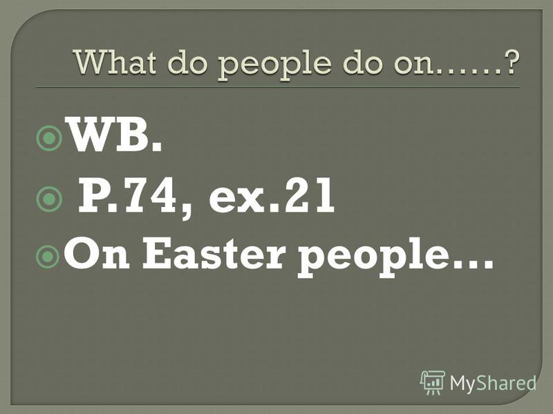 WB. P.74, ex.21 On Easter people…