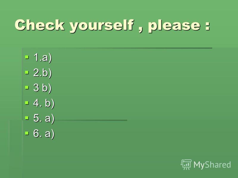 Check yourself, please : 1.a) 1.a) 2.b) 2.b) 3 b) 3 b) 4. b) 4. b) 5. a) 5. a) 6. a) 6. a)