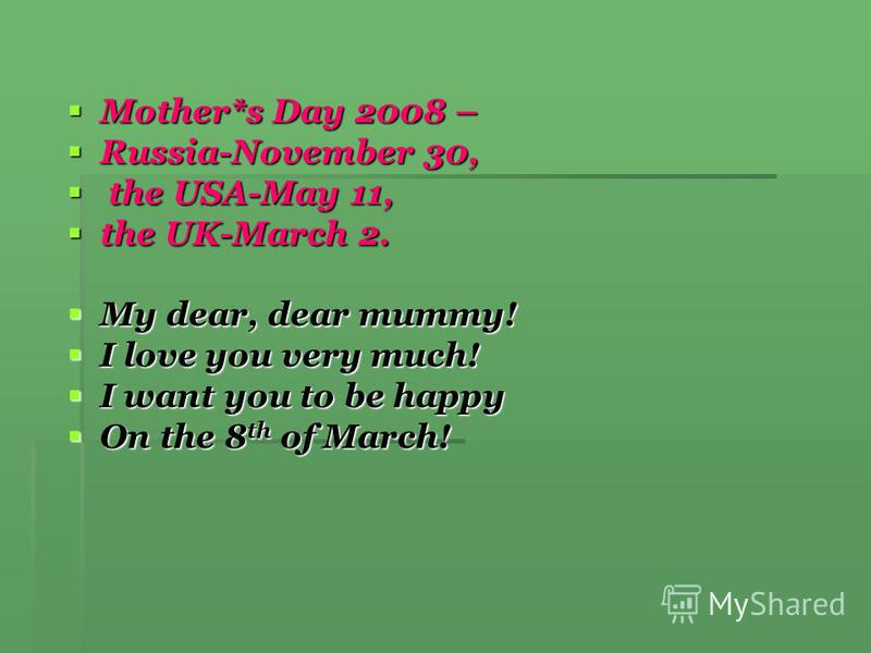 Mother*s Day 2008 – Mother*s Day 2008 – Russia-November 30, Russia-November 30, the USA-May 11, the USA-May 11, the UK-March 2. the UK-March 2. My dear, dear mummy! My dear, dear mummy! I love you very much! I love you very much! I want you to be hap