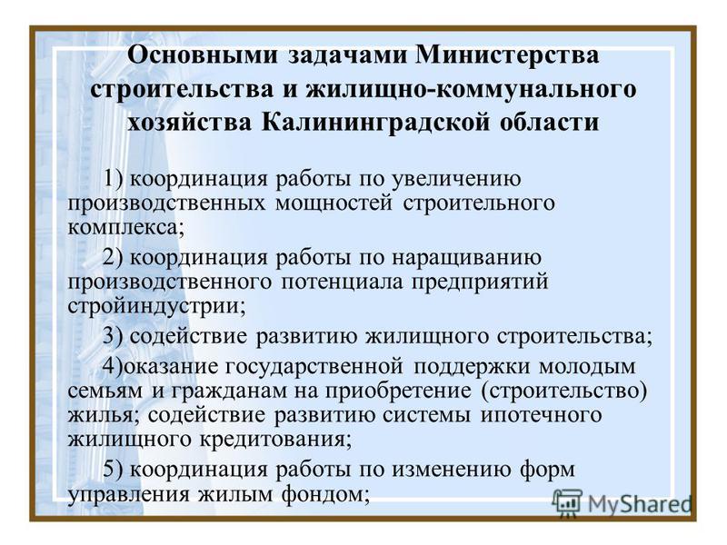 Основными задачами Министерства строительства и жилищно-коммунального хозяйства Калининградской области 1) координация работы по увеличению производственных мощностей строительного комплекса; 2) координация работы по наращиванию производственного пот