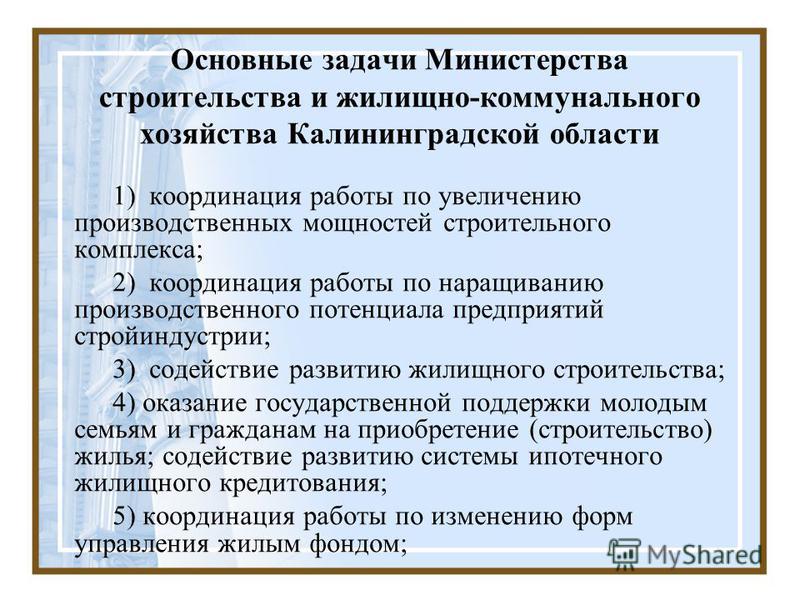 Основные задачи Министерства строительства и жилищно-коммунального хозяйства Калининградской области 1) координация работы по увеличению производственных мощностей строительного комплекса; 2) координация работы по наращиванию производственного потенц