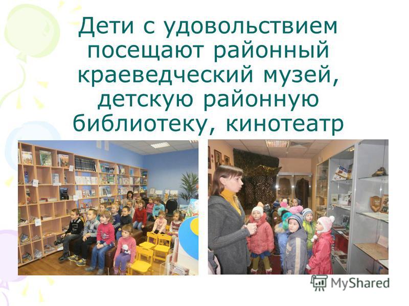 Дети с удовольствием посещают районный краеведческий музей, детскую районную библиотеку, кинотеатр