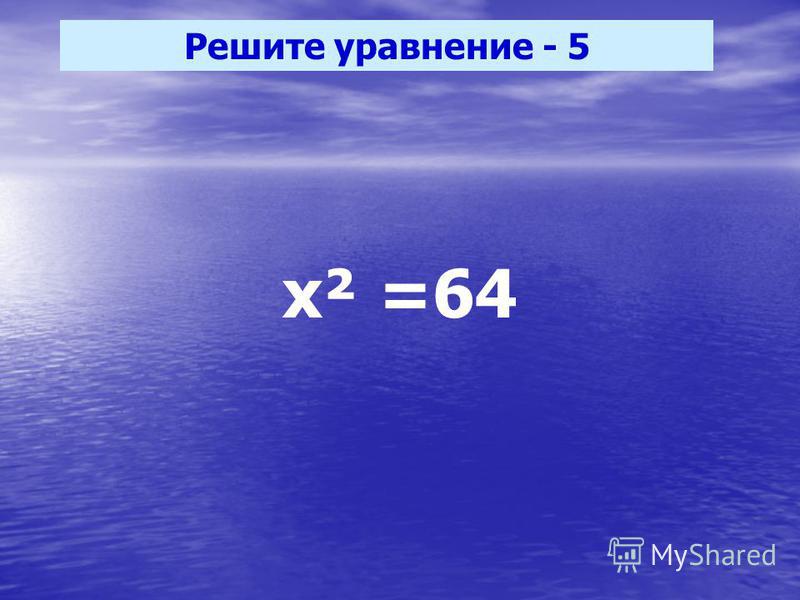 Решите уравнение - 5 х² =64