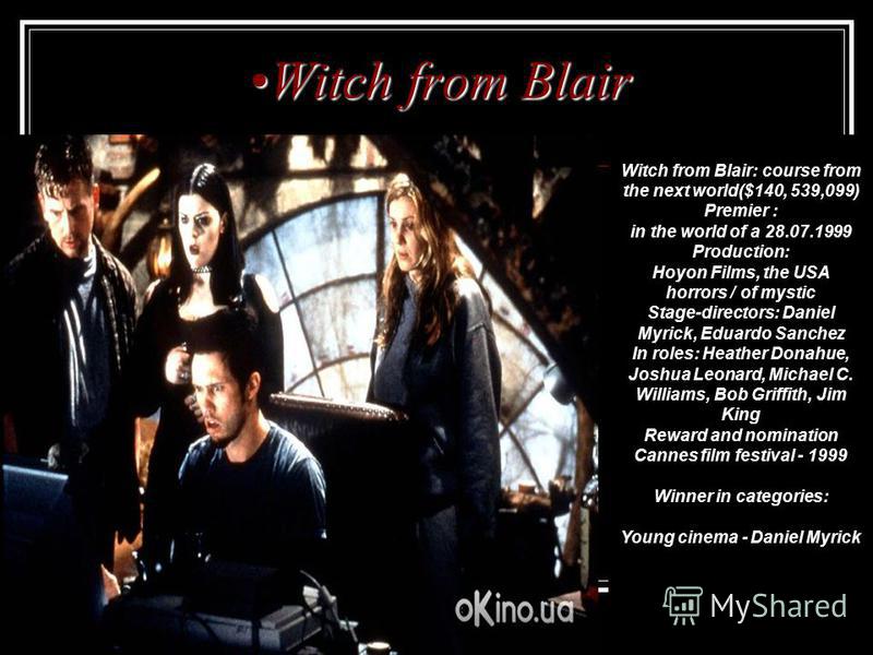 Witch from BlairWitch from Blair Witch from Blair: course from the next world($140, 539,099) Premier : in the world of a 28.07.1999 Production: Hoyon Films, the USA horrors / of mystic Stage-directors: Daniel Myrick, Eduardo Sanchez In roles: Heather
