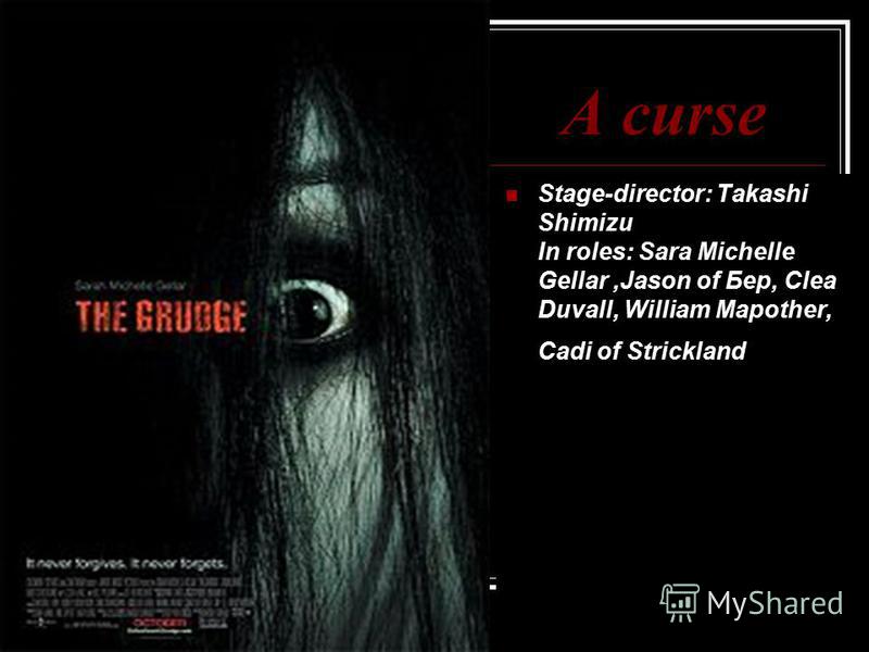 A curse Stage-director: Takashi Shimizu In roles: Sara Michelle Gellar,Jason of Бер, Clea Duvall, William Mapother, Cadi of Strickland