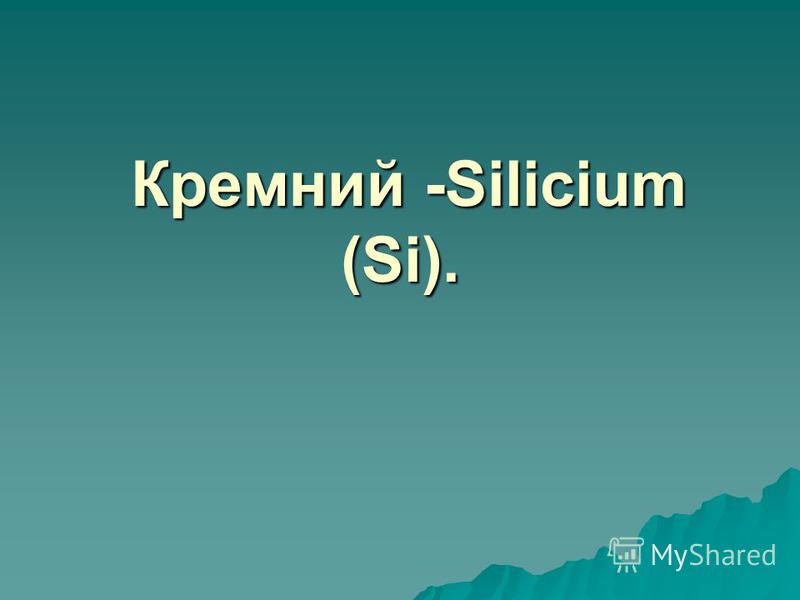 Кремний -Silicium (Si). Кремний -Silicium (Si).