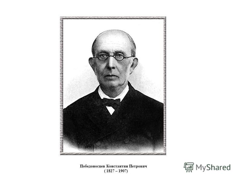 Победоносцев Константин Петрович ( 1827 – 1907)