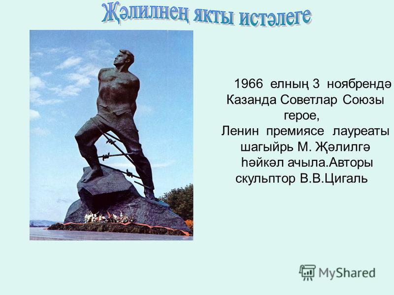1966 елның 3 ноябрендә Казанда Советлар Союзы герое, Ленин премиясе лауреаты шагыйрь М. Җәлилгә һәйкәл ачыла.Авторы скульптор В.В.Цигаль