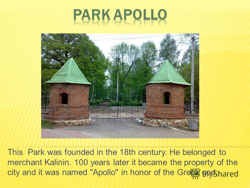 This Park was founded in the 18th century. He belonged to merchant Kalinin. 100 years later it became the property of the city and it was named Apollo in honor of the Greek god.
