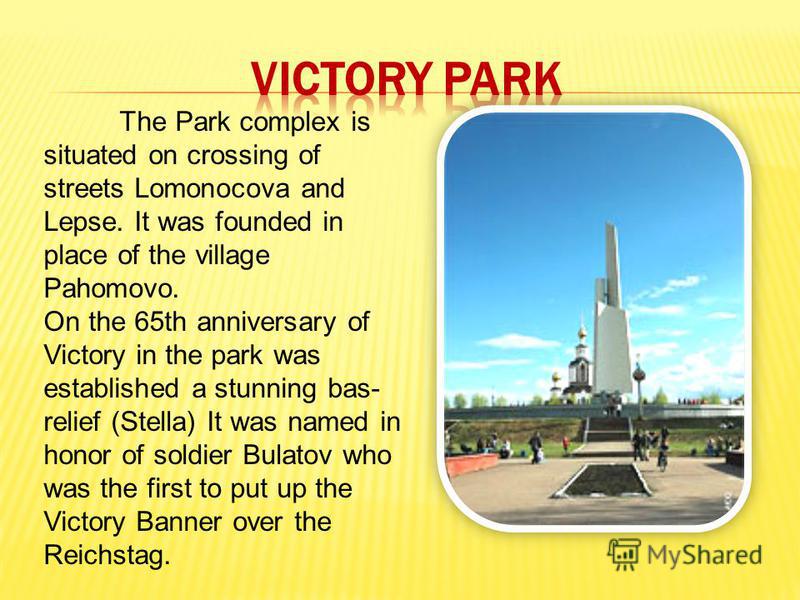 The Park complex is situated on crossing of streets Lomonocova and Lepse. It was founded in place of the village Pahomovo. On the 65th anniversary of Victory in the park was established a stunning bas- relief (Stella) It was named in honor of soldier