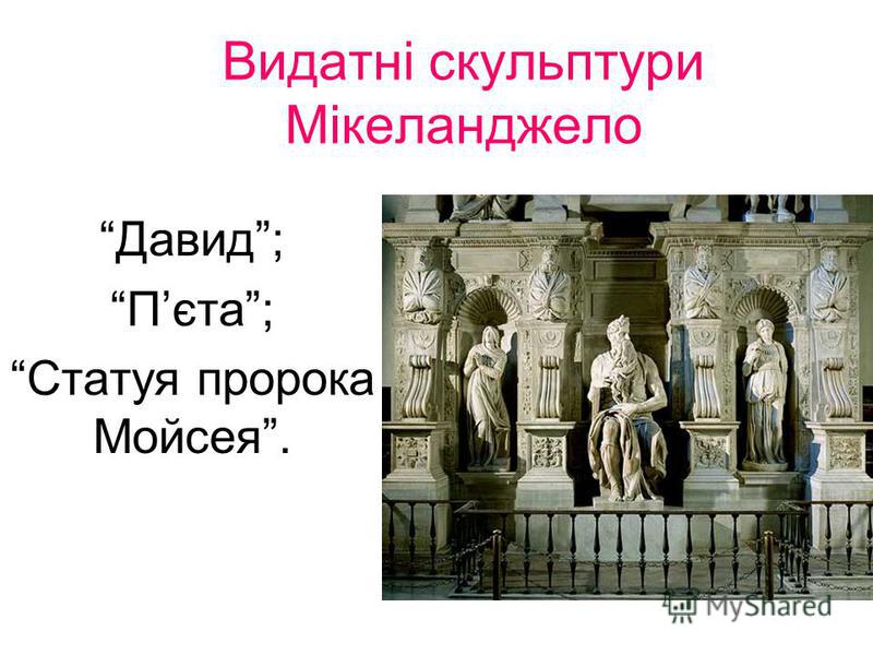 Видатні скульптури Мікеланджело Давид; Пєта; Статуя пророка Мойсея.