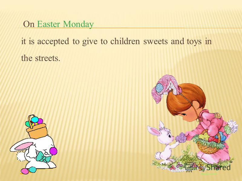 On Easter Monday it is accepted to give to children sweets and toys in the streets.
