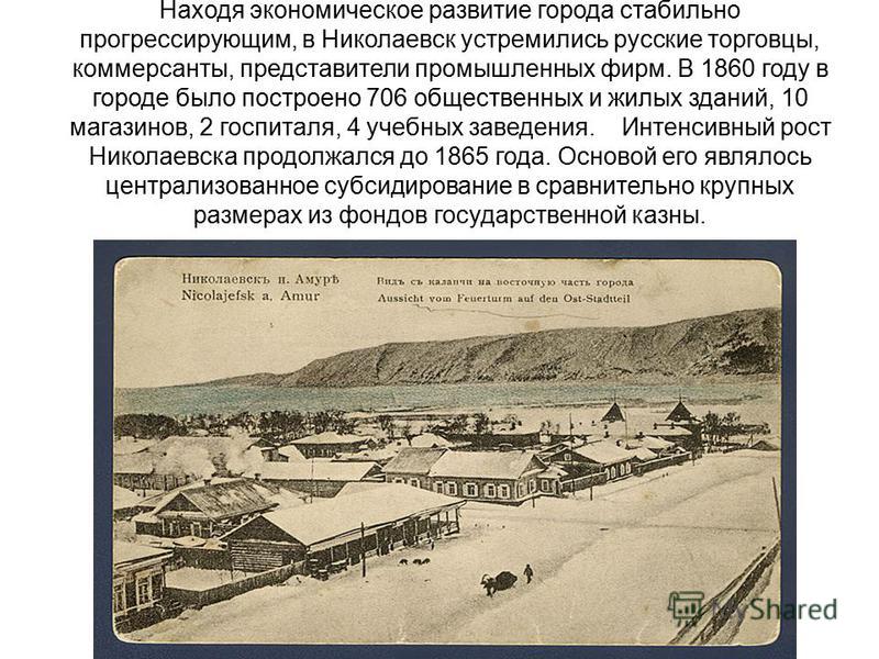 Находя экономическое развитие города стабильно прогрессирующим, в Николаевск устремились русские торговцы, коммерсанты, представители промышленных фирм. В 1860 году в городе было построено 706 общественных и жилых зданий, 10 магазинов, 2 госпиталя, 4