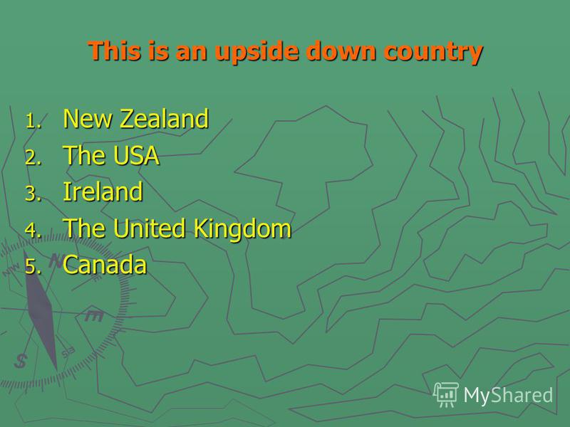 This is an upside down country 1. New Zealand 2. The USA 3. Ireland 4. The United Kingdom 5. Canada